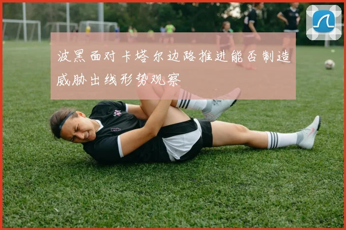 波黑面对卡塔尔边路推进能否制造威胁出线形势观察