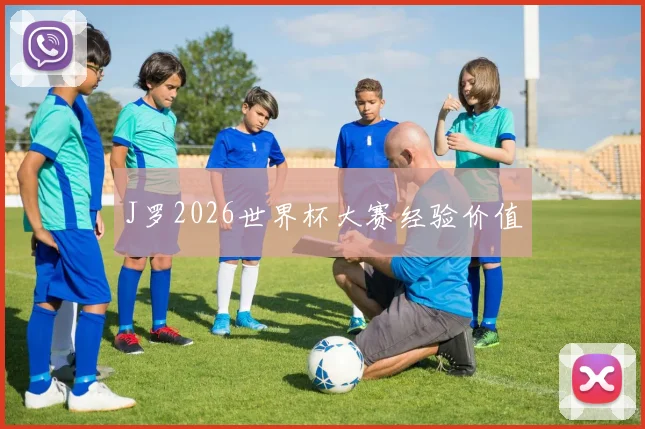 J罗2026世界杯大赛经验价值