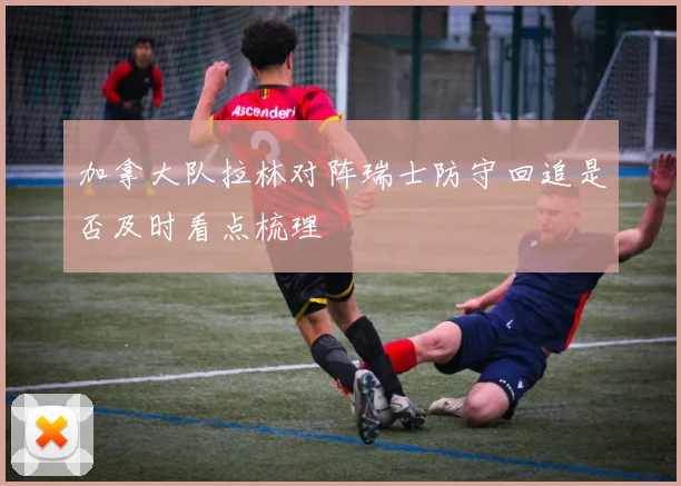 加拿大队拉林对阵瑞士防守回追是否及时看点梳理