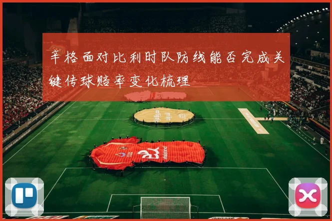 辛格面对比利时队防线能否完成关键传球赔率变化梳理