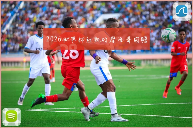 2026世界杯杜凯对摩洛哥前瞻