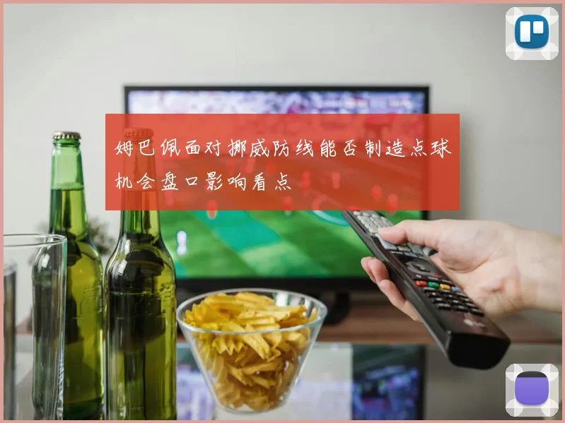 姆巴佩面对挪威防线能否制造点球机会盘口影响看点