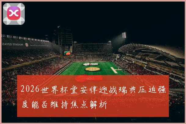 2026世界杯堂安律迎战瑞典压迫强度能否维持焦点解析