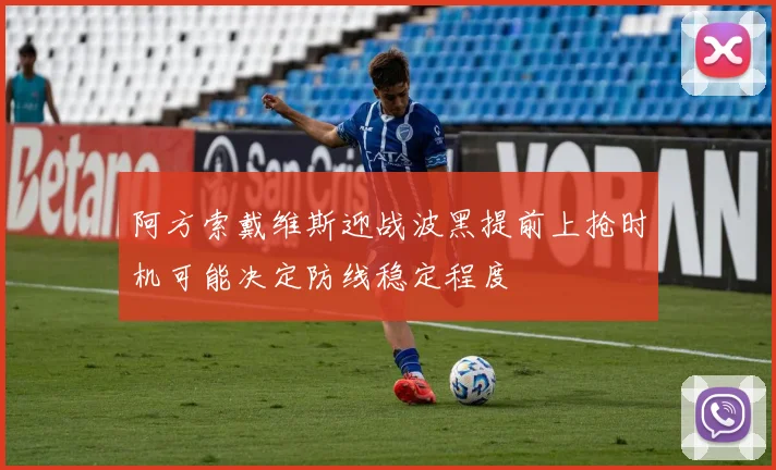 阿方索戴维斯迎战波黑提前上抢时机可能决定防线稳定程度